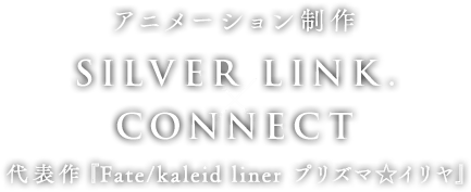 アニメーション制作 SILVER LINK. × CONNECT [代表作：Fate/kaleid liner プリズマ☆イリヤ]